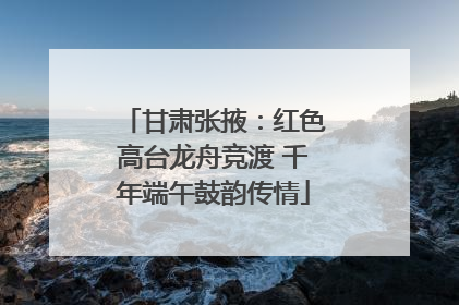 甘肃张掖：红色高台龙舟竞渡 千年端午鼓韵传情